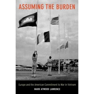 Assuming the Burden - (From Indochina to Vietnam: Revolution and War in a Global Pe) by  Mark Lawrence (Paperback) - 1 of 1