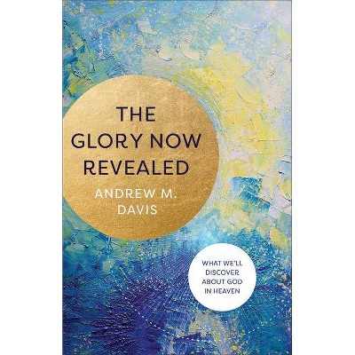 Glory Now Revealed - by  Andrew M Davis (Hardcover)