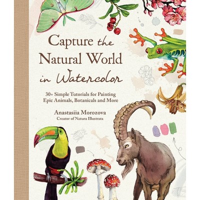Capture the Natural World in Watercolor - by  Anastasiia Morozova (Hardcover)