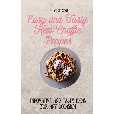 Easy and Tasty Keto Chaffle Recipes - by  Imogene Cook (Hardcover)