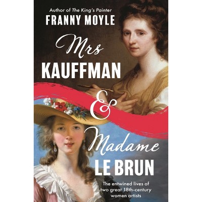 Mrs Kauffman and Madame Le Brun - by  Franny Moyle (Hardcover)