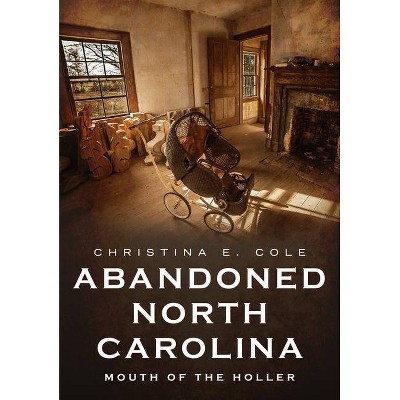 Abandoned North Carolina - (America Through Time) by  Christina E Cole (Paperback)