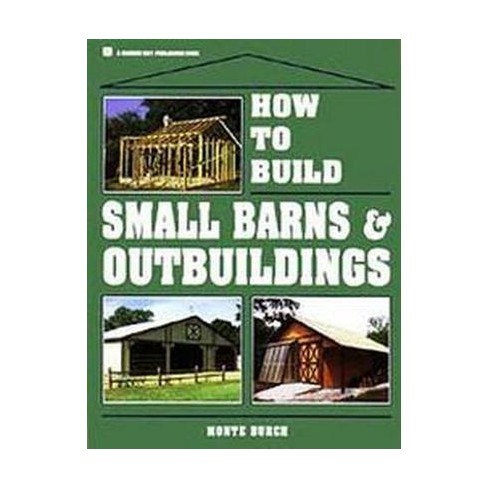 How To Build Small Barns Outbuildings By Monte Burch