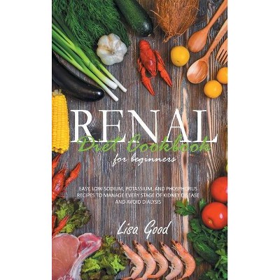 Renal Diet Cookbook for Beginners - by  Lisa Good (Hardcover)