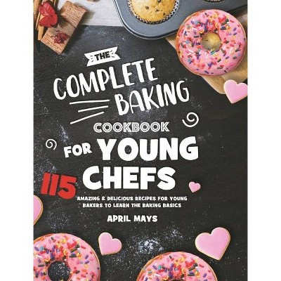 The Complete Baking Cookbook for Young Chefs - by  April Mays (Hardcover)