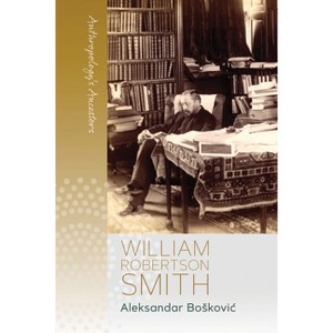 William Robertson Smith - (Anthropology's Ancestors) by  Aleksandar Boskovic (Paperback) - 1 of 1