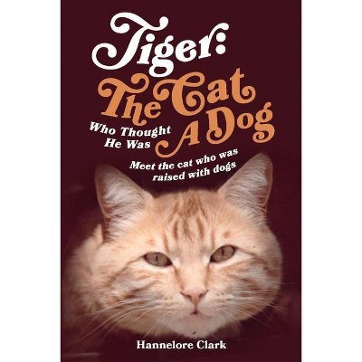 Tiger: The Cat Who Thought He Was a Dog - by  Hannelore Clark (Paperback)