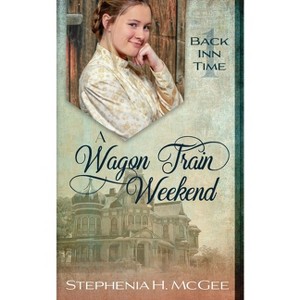 A Wagon Train Weekend - (The Back Inn Time) by  Stephenia H McGee (Paperback) - 1 of 1