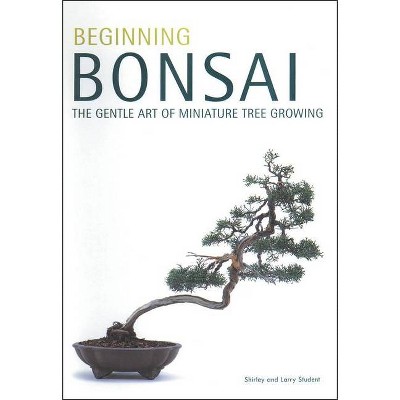 Beginning Bonsai - by  Larry Student & Shirley Student (Paperback)