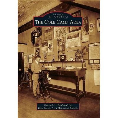 The Cole Camp Area - (Images of America (Arcadia Publishing)) by  Kenneth L Bird & Cole Camp Area Historical Society (Paperback)