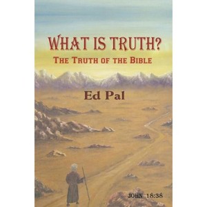 What Is Truth? - by  Ed Pal (Paperback) - 1 of 1