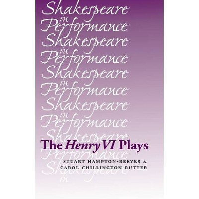 The Henry VI Plays - (Shakespeare in Performance) by  Stuart Hampton-Reeves & Carol Chillington Rutter & Carol Chillington Rutter (Paperback)