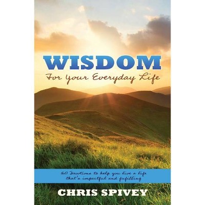 Wisdom for Your Everyday Life - by  Chris Spivey (Paperback)