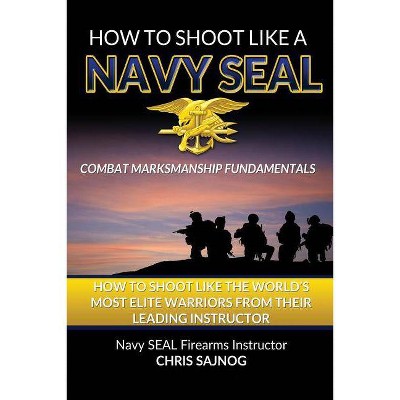 How to Shoot Like a Navy Seal - by  Chris Sajnog (Paperback)