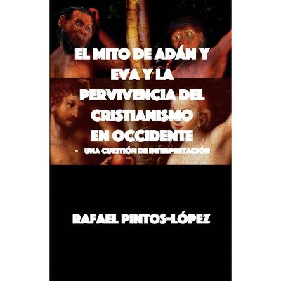 El Mito de Adán y Eva y la Pervivencia del Cristianismo en Occidente - by  Rafael Pintos-López (Paperback)