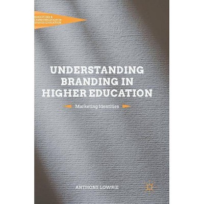 Understanding Branding in Higher Education - (Marketing and Communication in Higher Education) by  Anthony Lowrie (Hardcover)