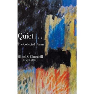 Quiet. . .The collected Poems By Sauci S. Churchill (1940-2021) - by  Sauci S Churchill (Hardcover) - 1 of 1