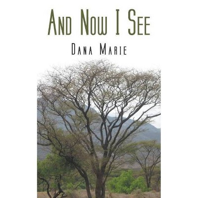 And Now I See - by  Dana Marie (Paperback)