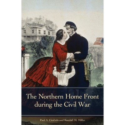 The Northern Home Front during the Civil War - (Reflections on the Civil War Era) by  Paul A Cimbala & Randall Miller (Hardcover)