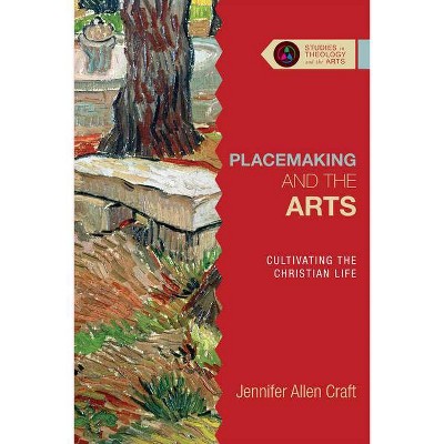 Placemaking and the Arts - (Studies in Theology and the Arts) by  Jennifer Allen Craft (Paperback)