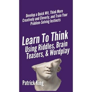 Learn to Think Using Riddles, Brain Teasers, and Wordplay - by Patrick King - 1 of 1