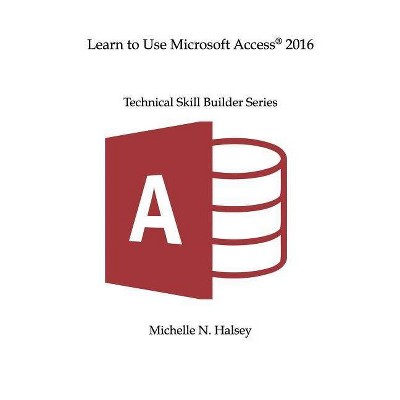 Learn to Use Microsoft Access 2016 - (Technical Skill Builder) by  Michelle N Halsey (Paperback)