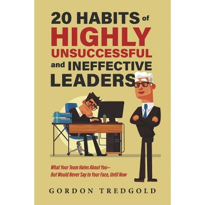 20 Habits of Highly Unsuccessful and Ineffective Leaders - by  Gordon Tredgold (Paperback)