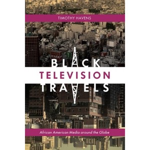 Black Television Travels - (Critical Cultural Communication) by  Timothy Havens (Paperback) - 1 of 1
