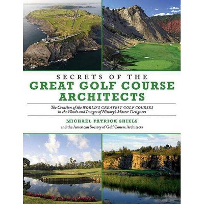 Secrets of the Great Golf Course Architects - by  Michael Patrick Shiels & The American Society of Golf Course Architects (Paperback)