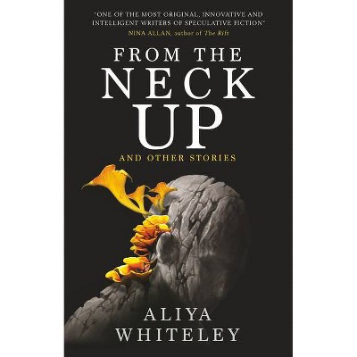 From the Neck Up and Other Stories - by  Aliya Whiteley (Paperback)