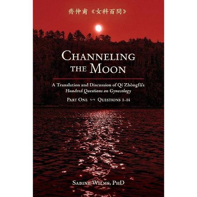 Channeling the Moon - (Qi Zhongfu's Hundred Questions on Gynecology) Annotated by  Sabine Wilms (Paperback)