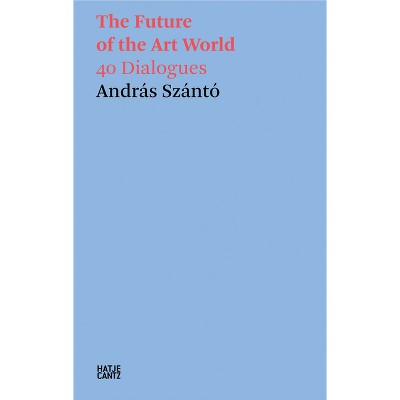 The Future of the Art World - by  Andras Szanto (Paperback)