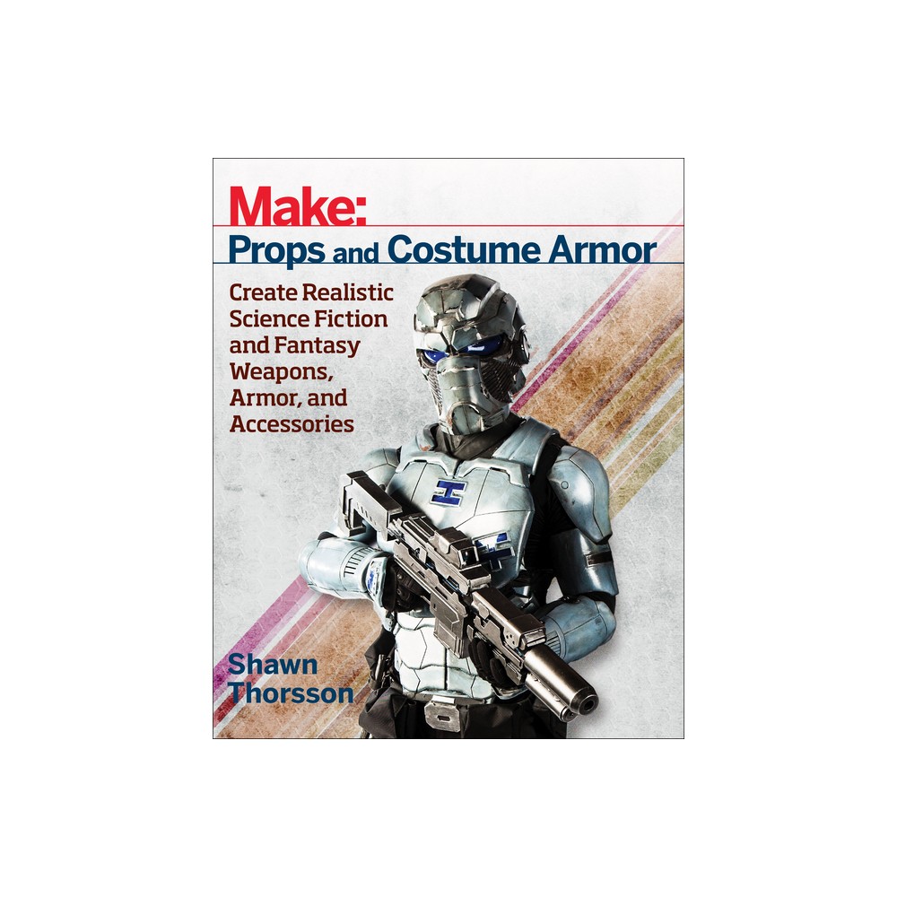 Make: Props and Costume Armor - by Shawn Thorsson (Paperback)