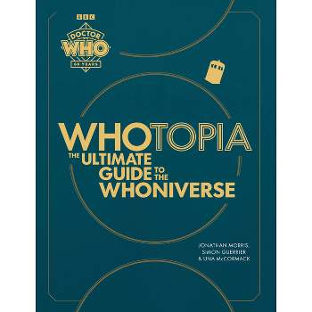 Whotopia: The Ultimate Guide to the Whoniverse - by  Jonathan Morris & Simon Guerrier & Una McCormack (Hardcover)