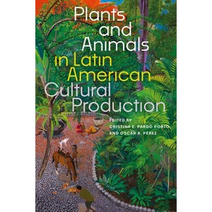 Plants and Animals in Latin American Cultural Production - by Cristina E Pardo Porto & Oscar A Pérez - 1 of 1