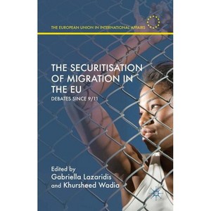 The Securitisation of Migration in the EU - (European Union in International Affairs) by  Gabriella Lazaridis & Khursheed Wadia (Hardcover) - 1 of 1