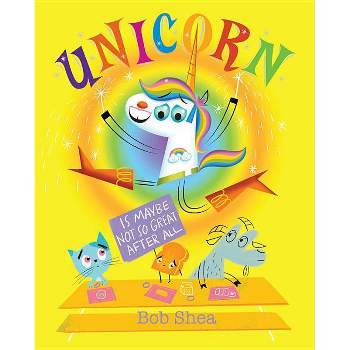 Unicorn Is Maybe Not So Great After All -  by Bob Shea (Hardcover)