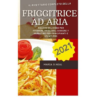 Friggitrice ad aria 2021 (Air Fryer Grill Cookbook ITALIAN VERSION) - by  Maria D Neal (Hardcover)