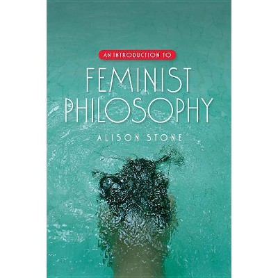 An Introduction to Feminist Philosophy - by  Alison Stone (Hardcover)