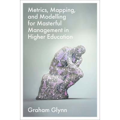 Metrics, Mapping, and Modelling for Masterful Management in Higher Education - by  Graham Glynn (Hardcover)
