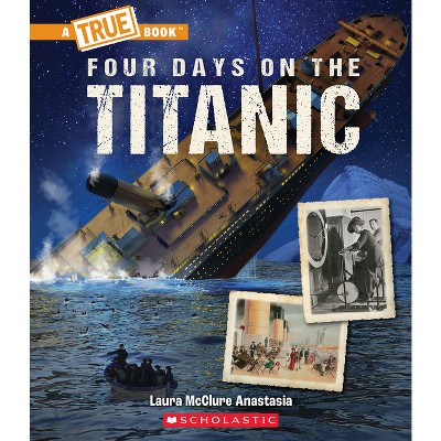 Four Days on the Titanic (a True Book: The Titanic) - (A True Book (Relaunch)) by Laura McClure Anastasia