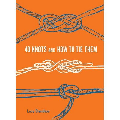 40 Knots and How to Tie Them - (Explore More) by  Lucy Davidson (Hardcover)