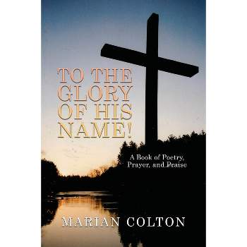 To the Glory of His Name! - by  Marian Colton (Paperback)