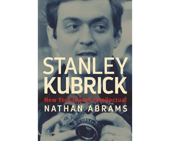 Stanley Kubrick : New York Jewish Intellectual -  by Nathan Abrams (Hardcover)
