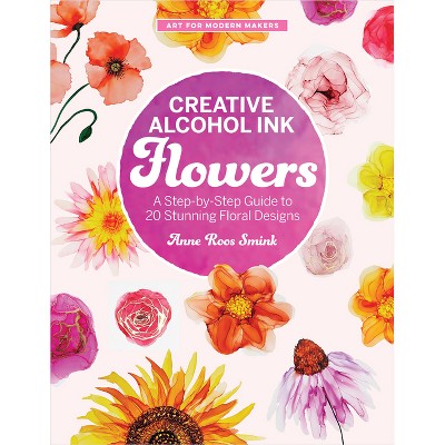 Creative Alcohol Ink Flowers - (Art for Modern Makers) by  Anne Roos Smink (Paperback)