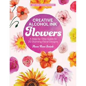 Creative Alcohol Ink Flowers - (Art for Modern Makers) by  Anne Roos Smink (Paperback) - 1 of 1