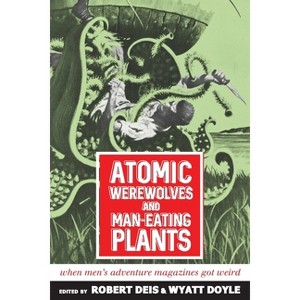 Atomic Werewolves and Man-Eating Plants - (Men's Adventure Library) by  Robert Deis & Wyatt Doyle (Paperback) - 1 of 1