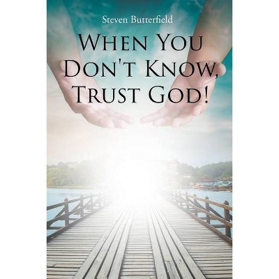 When You Don't Know, Trust God! - by  Steven Butterfield (Paperback)