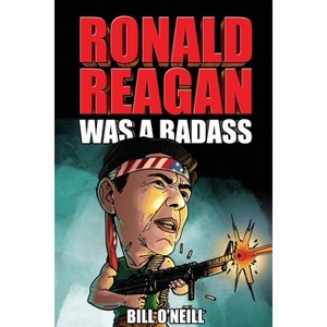 Ronald Reagan Was A Badass - by  Bill O'Neill (Paperback) - 1 of 1