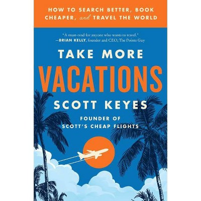 Take More Vacations - by Scott Keyes (Paperback)